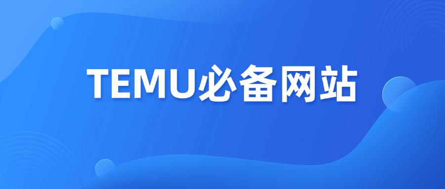 跨境卖家必备！做Temu平台必备的16个网站