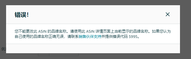 123.png 突然报错:您不能更改此 ASIN 的品牌名称。请使用此 ASIN 详情页面上当前显示的品牌名称。如果您认为自己使用的品牌名称正确无误,请联系销售伙伴支持并提供错误代码 5995