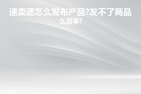速卖通怎么发布产品?讲解发不了的原因!